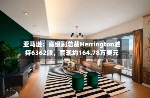 亚马逊：高级副总裁Herrington减持6362股，套现约164.78万美元-第1张图片