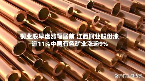 铜业股早盘涨幅居前 江西铜业股份涨逾11%中国有色矿业涨逾9%-第1张图片