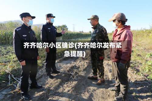 齐齐哈尔小区确诊(齐齐哈尔发布紧急提醒)