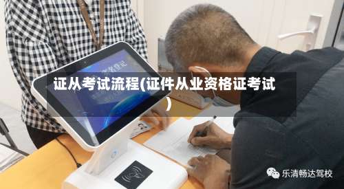 证从考试流程(证件从业资格证考试)