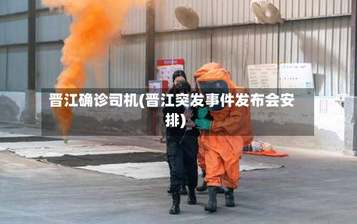 晋江确诊司机(晋江突发事件发布会安排)