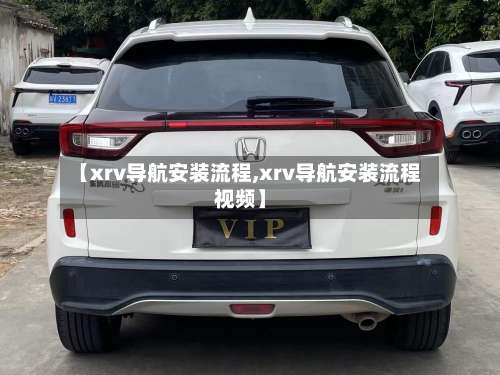 【xrv导航安装流程,xrv导航安装流程视频】-第3张图片