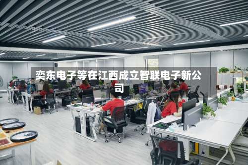 奕东电子等在江西成立智联电子新公司-第3张图片