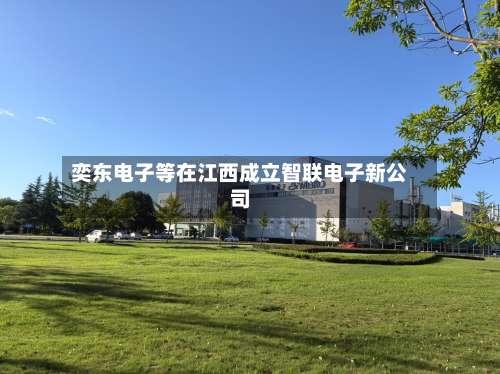 奕东电子等在江西成立智联电子新公司-第2张图片