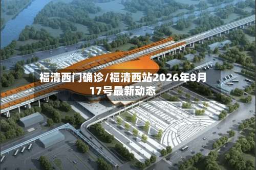 福清西门确诊/福清西站2026年8月17号最新动态