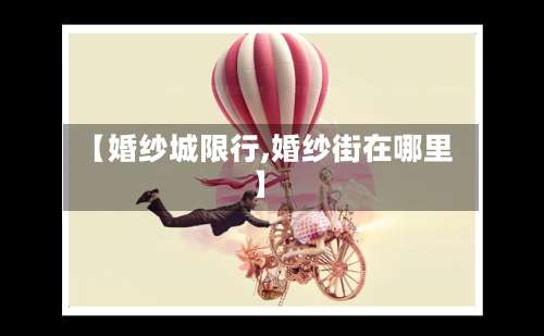 【婚纱城限行,婚纱街在哪里】