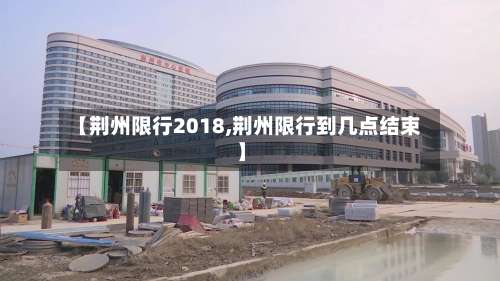 【荆州限行2018,荆州限行到几点结束】
