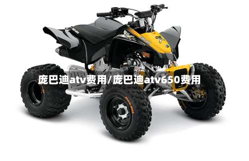 庞巴迪atv费用/庞巴迪atv650费用