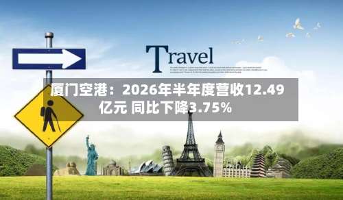 厦门空港：2026年半年度营收12.49亿元 同比下降3.75%