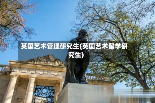 英国艺术管理研究生(英国艺术留学研究生)-第3张图片