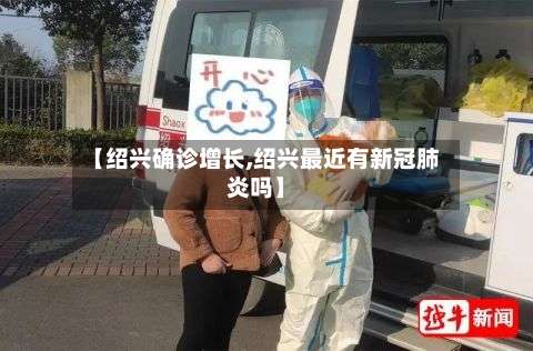 【绍兴确诊增长,绍兴最近有新冠肺炎吗】