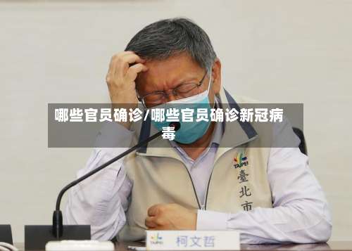 哪些官员确诊/哪些官员确诊新冠病毒-第2张图片