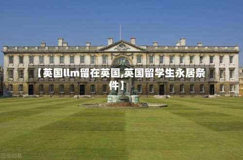 【英国llm留在英国,英国留学生永居条件】