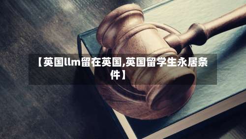 【英国llm留在英国,英国留学生永居条件】-第3张图片