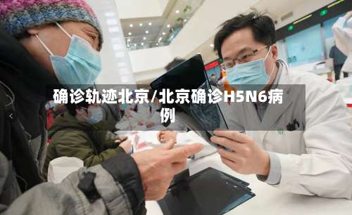 确诊轨迹北京/北京确诊H5N6病例