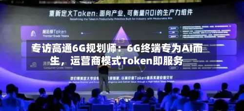 专访高通6G规划师：6G终端专为AI而生，运营商模式Token即服务-第2张图片