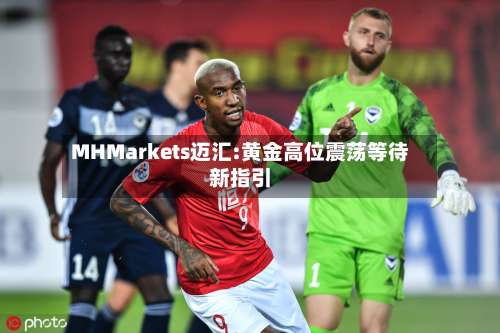 MHMarkets迈汇:黄金高位震荡等待新指引-第2张图片