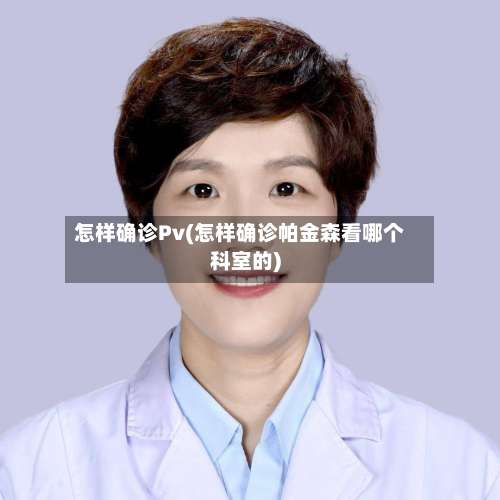 怎样确诊Pv(怎样确诊帕金森看哪个科室的)