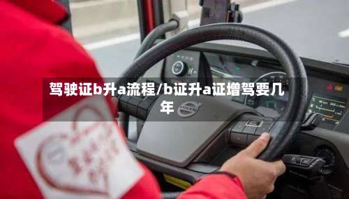 驾驶证b升a流程/b证升a证增驾要几年