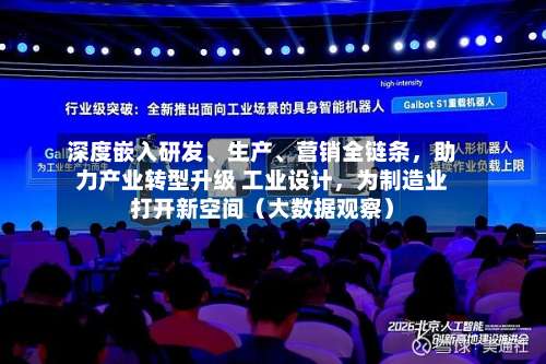 深度嵌入研发、生产、营销全链条，助力产业转型升级 工业设计，为制造业打开新空间（大数据观察）