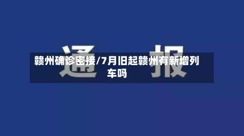 赣州确诊密接/7月旧起赣州有新增列车吗-第2张图片