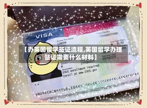 【办英国留学签证流程,英国留学办理签证需要什么材料】