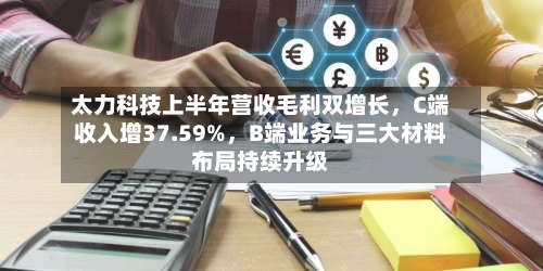 太力科技上半年营收毛利双增长，C端收入增37.59%	，B端业务与三大材料布局持续升级-第2张图片
