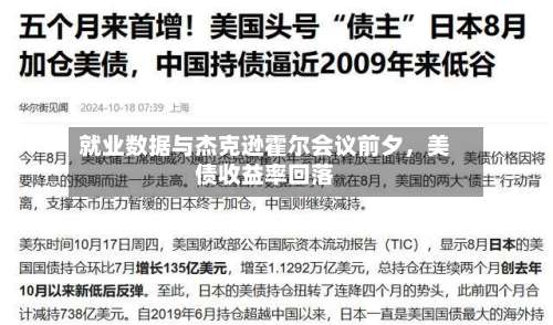 就业数据与杰克逊霍尔会议前夕，美债收益率回落-第1张图片