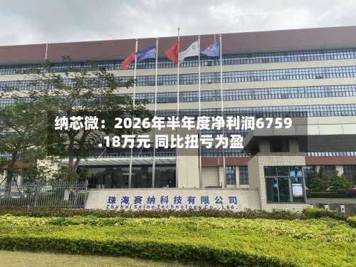 纳芯微：2026年半年度净利润6759.18万元 同比扭亏为盈-第1张图片