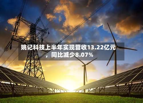 姚记科技上半年实现营收13.22亿元，同比减少8.07%-第1张图片
