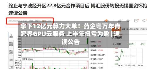 拿下12亿元算力大单！药企粤万年青跨界GPU云服务 上半年扭亏为盈 | 速读公告-第1张图片