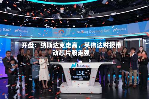 开盘：纳斯达克走高	，英伟达财报带动芯片股走强-第2张图片