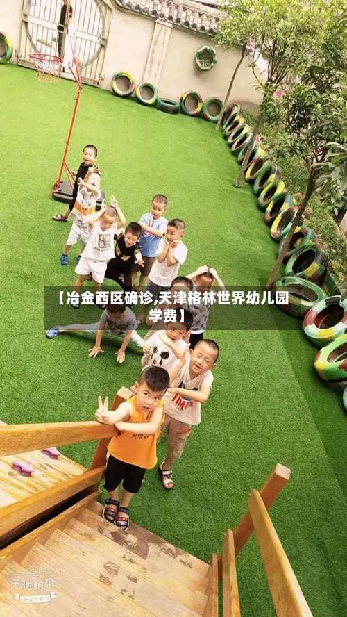【冶金西区确诊,天津格林世界幼儿园学费】