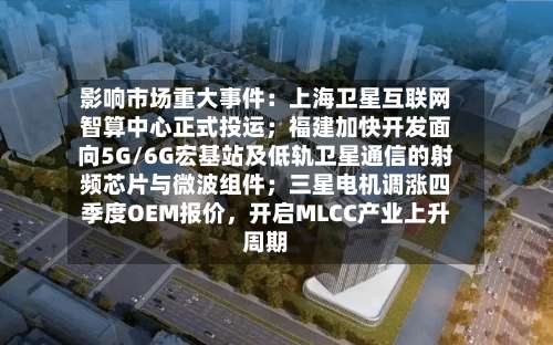 影响市场重大事件：上海卫星互联网智算中心正式投运；福建加快开发面向5G/6G宏基站及低轨卫星通信的射频芯片与微波组件；三星电机调涨四季度OEM报价，开启MLCC产业上升周期-第3张图片