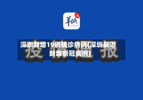深圳新增19例确诊病例(深圳最近新增新冠病例)-第2张图片