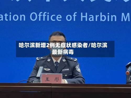 哈尔滨新增2例无症状感染者/哈尔滨最新病毒-第2张图片