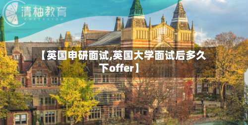【英国申研面试,英国大学面试后多久下offer】