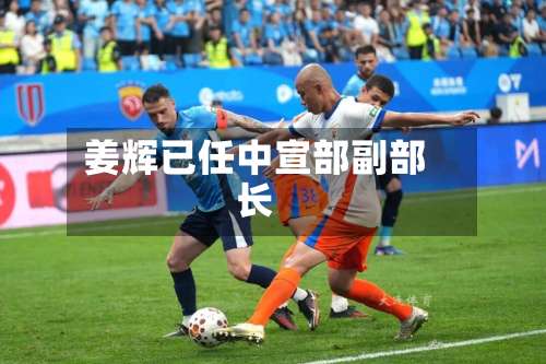 姜辉已任中宣部副部长-第2张图片