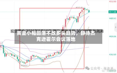 黄金小幅回落不改多头趋势，静待杰克逊霍尔会议落地