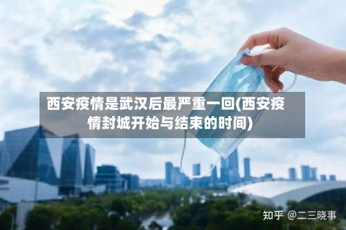 西安疫情是武汉后最严重一回(西安疫情封城开始与结束的时间)