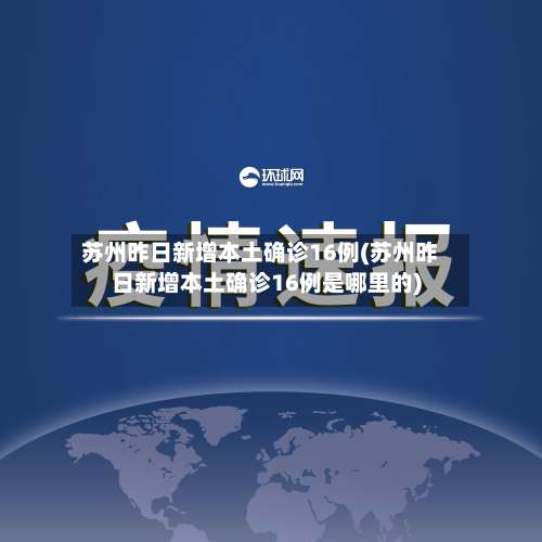 苏州昨日新增本土确诊16例(苏州昨日新增本土确诊16例是哪里的)