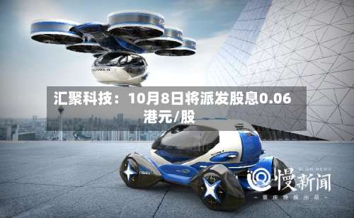 汇聚科技：10月8日将派发股息0.06港元/股-第1张图片