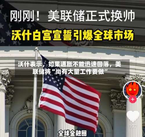 沃什表示，如果通胀不能迅速回落，美联储将“尚有大量工作要做”