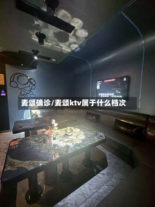 麦颂确诊/麦颂ktv属于什么档次-第2张图片