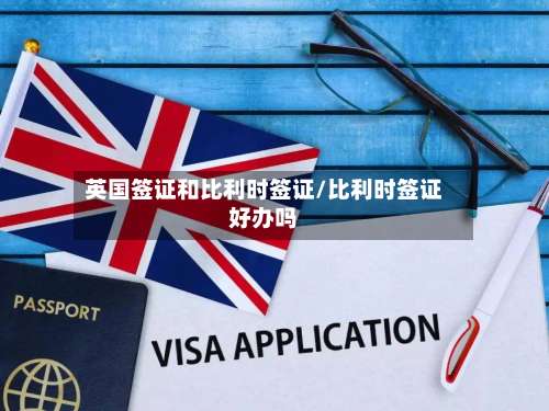 英国签证和比利时签证/比利时签证好办吗