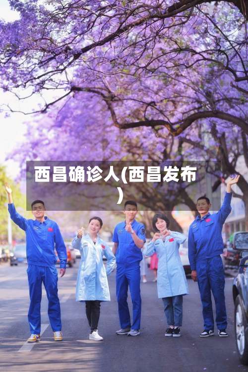 西昌确诊人(西昌发布)-第3张图片