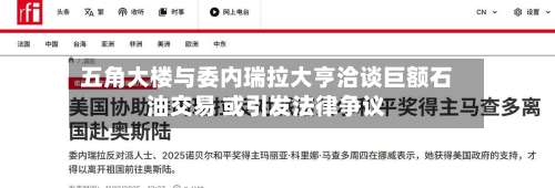 五角大楼与委内瑞拉大亨洽谈巨额石油交易 或引发法律争议-第3张图片
