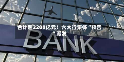 合计超2200亿元！六大行集体“预告	”派发-第2张图片