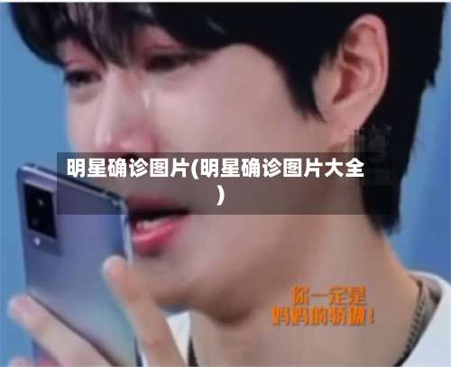 明星确诊图片(明星确诊图片大全)-第2张图片