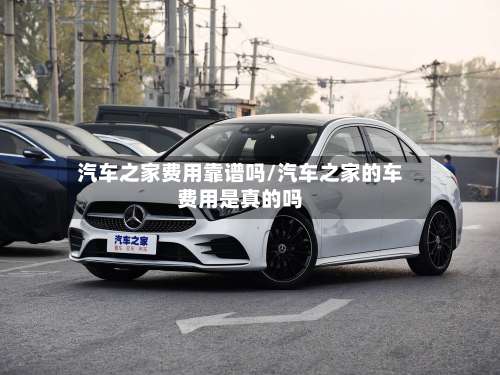 汽车之家费用靠谱吗/汽车之家的车费用是真的吗-第2张图片